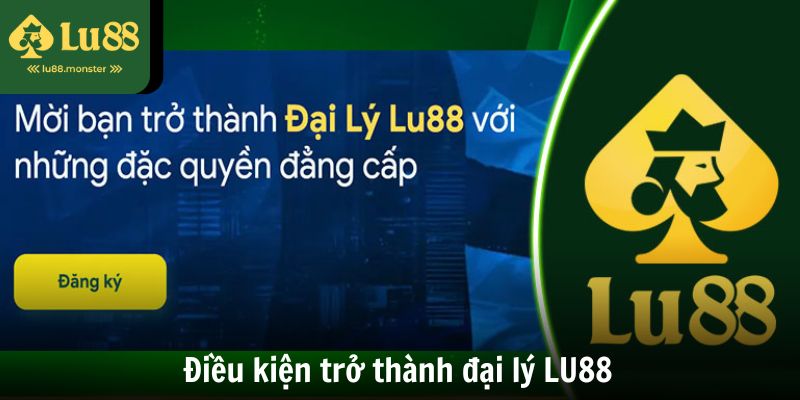 Hội viên cần nắm vững các điều kiện cần thiết để trở thành đại lý LU88